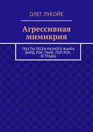 Агрессивная мимикрия. Тексты песен разного жанра (бард, рок, панк, поп-рок, эстрада)