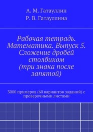 Рабочая тетрадь. Математика. Выпуск 5. Сложение дробей столбиком (три знака после запятой). 3000 примеров (60 вариантов заданий) с проверочными листами