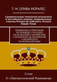 Сравнительная типология испанского и английского языков: неправильные глаголы Pesente de Indicativo, Present Simple Tense. Грамматика и практикум по переводу с русского на испанский и английский, с ис