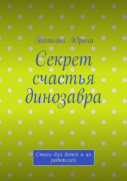 Секрет счастья динозавра. Стихи для детей и их родителей