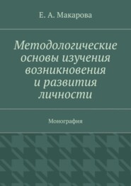 Методологические основы изучения возникновения и развития личности. Монография