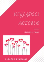 Исцеляюсь любовью. Сборник стихов