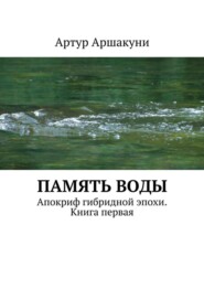 Память воды. Апокриф гибридной эпохи. Книга первая