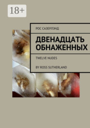 Двенадцать обнаженных. Twelve Nudes By Ross Sutherland