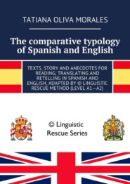 The comparative typology of Spanish and English. Texts, story and anecdotes for reading, translating and retelling in Spanish and English, adapted by © Linguistic Rescue method (level A1—A2)