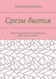 Срезы бытия. Медитационное исследование действительности