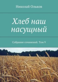 Хлеб наш насущный. Собрание сочинений. Том 9