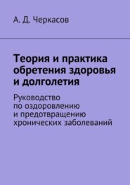 Теория и практика обретения здоровья и долголетия. Руководство по оздоровлению и предотвращению хронических заболеваний