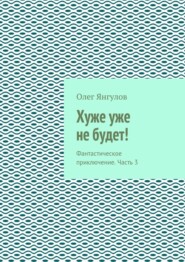 Хуже уже не будет! Фантастическое приключение. Часть 3