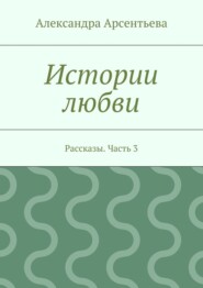 Истории любви. Рассказы. Часть 3