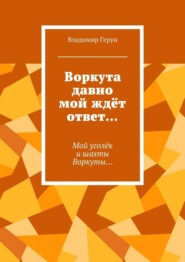 Воркута давно мой ждёт ответ… Мой уголёк и шахты Воркуты…