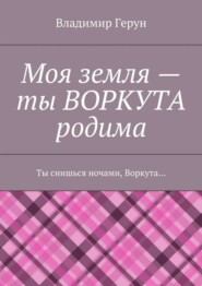 Моя земля – ты ВОРКУТА родима. Ты снишься ночами, Воркута…