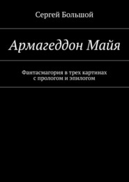 Армагеддон Майя. Фантасмагория в трех картинах с прологом и эпилогом