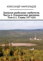 Записки рыболова-любителя. Часть 6. Ельцинские времена. Том 6.1. Главы 557-624