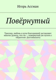 Повёрнутый. Триллер, любовь и куча благодеяний заставляют многих думать, что ты – повернутый (не путать с «Идиотом» Достоевского)