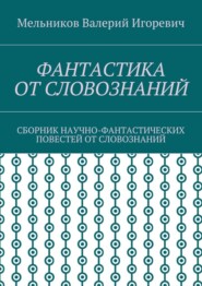 ФАНТАСТИКА ОТ СЛОВОЗНАНИЙ. СБОРНИК НАУЧНО-ФАНТАСТИЧЕСКИХ ПОВЕСТЕЙ ОТ СЛОВОЗНАНИЙ