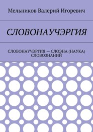 СЛОВОНАУЧЭРГИЯ. СЛОВОНАУЧЭРГИЯ – СЛОЭНА (НАУКА) СЛОВОЗНАНИЙ