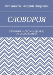 СЛОВОРОЯ. СЛОВОРОЯ – СЛОЭНА (НАУКА) ОТ СЛОВОЗНАНИЙ