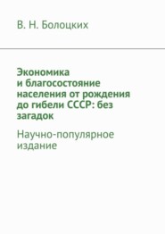 Экономика и благосостояние населения от рождения до гибели СССР: без загадок. Научно-популярное издание