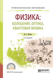 Физика: колебания, оптика, квантовая физика 2-е изд., испр. и доп. Учебное пособие для СПО