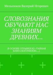 СЛОВОЗНАНИЯ ОБУЧАЮТ НАС ЗНАНИЯМ ДРЕВНИХ… (В ОСНОВЕ ОТРЫВКИ ИЗ «ТАЙНАЯ КНИГА БОГОМИЛОВ»…)