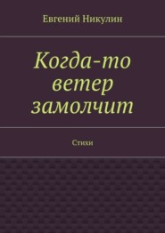Когда-то ветер замолчит. Стихи