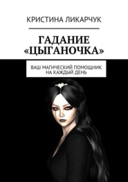 Гадание «Цыганочка». Ваш магический помощник на каждый день