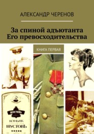 За спиной адъютанта Его превосходительства. Книга первая