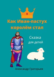 Как Иван-пастух королём стал. Сказка для детей