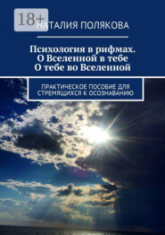 Психология в рифмах. О Вселенной в тебе, о тебе во Вселенной. Практическое пособие для стремящихся к осознаванию