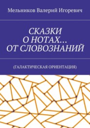 СКАЗКИ О НОТАХ… ОТ СЛОВОЗНАНИЙ. (ГАЛАКТИЧЕСКАЯ ОРИЕНТАЦИЯ)