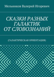 СКАЗКИ РАЗНЫХ ГАЛАКТИК ОТ СЛОВОЗНАНИЙ. (ГАЛАКТИЧЕСКАЯ ОРИЕНТАЦИЯ)