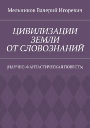 ЦИВИЛИЗАЦИИ ЗЕМЛИ ОТ СЛОВОЗНАНИЙ. (НАУЧНО-ФАНТАСТИЧЕСКАЯ ПОВЕСТЬ)