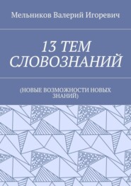 13 ТЕМ СЛОВОЗНАНИЙ. (НОВЫЕ ВОЗМОЖНОСТИ НОВЫХ ЗНАНИЙ)