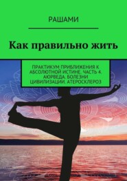 Как правильно жить. Практикум приближения к абсолютной истине. Часть 4. Аюрведа. Болезни цивилизации. Атеросклероз