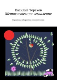 Метасистемное мышление. Эвристика, кибернетика и психотехники