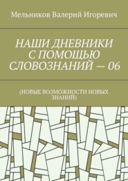 НАШИ ДНЕВНИКИ С ПОМОЩЬЮ СЛОВОЗНАНИЙ – 06. (НОВЫЕ ВОЗМОЖНОСТИ НОВЫХ ЗНАНИЙ)