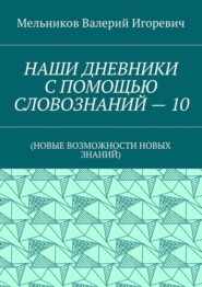 НАШИ ДНЕВНИКИ С ПОМОЩЬЮ СЛОВОЗНАНИЙ – 10. (НОВЫЕ ВОЗМОЖНОСТИ НОВЫХ ЗНАНИЙ)