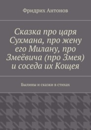 Сказка про царя Сухмана, про жену его Милану, про Змеёвича (про Змея) и соседа их Кощея. Былины и сказки в стихах