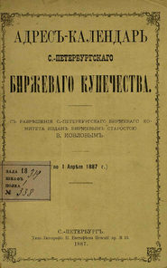 Адрес-календарь С.-Петербургского биржевого купечества по 1 апреля 1887 г.