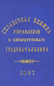 Справочная книжка С.-Петербургского градоначальства и городской полиции. Выпуск 1, составлена по 1 мая 1897 г.