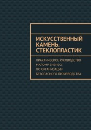 Искусственный камень. Стеклопластик. Практическое руководство малому бизнесу по организации безопасного производства