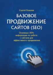 Базовое продвижение сайтов (SEO). Основные 20% информации по работе с сайтами для эффективного продвижения