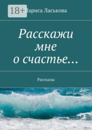 Расскажи мне о счастье… Рассказы
