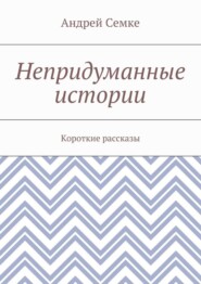 Непридуманные истории. Короткие рассказы