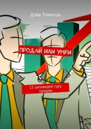 Продай или умри. 13 заповедей гуру продаж