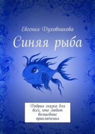 Синяя рыба. Добрая сказка для всех, кто любит волшебные приключения