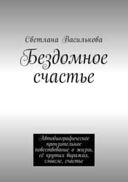 Бездомное счастье. Автобиографическое пронзительное повествование о жизни, её крутых виражах, смысле, счастье