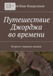 Путешествие Джорджа во времени. Встреча с первыми людьми
