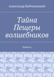 Тайна Пещеры волшебников. Повесть